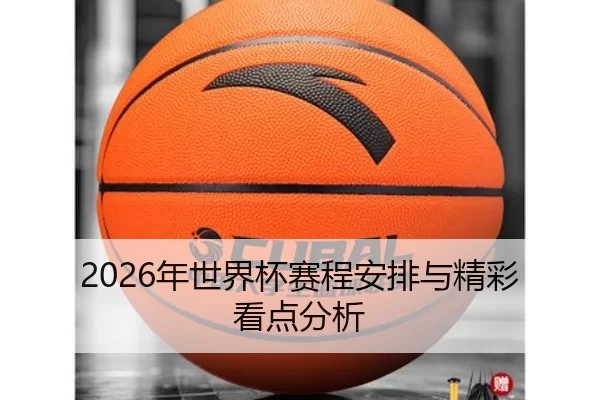 2026年世界杯赛程安排与精彩看点分析